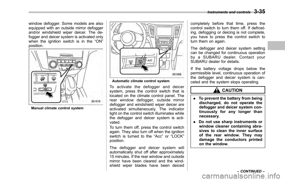 SUBARU OUTBACK 2010 5.G Owners Manual window defogger. Some models are also 
equipped with an outside mirror defogger
and/or windshield wiper deicer. The de-
fogger and deicer system is activated only
when the ignition switch is in the“