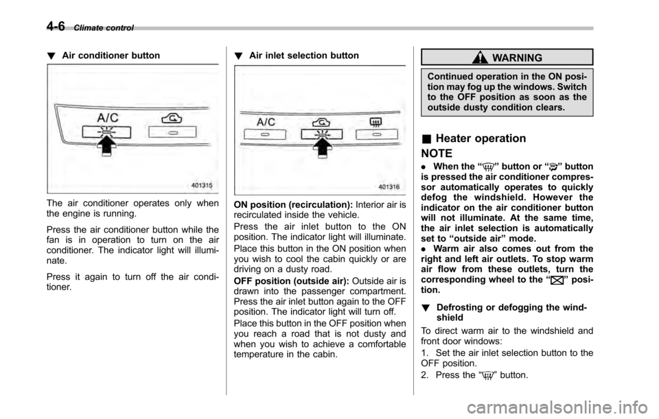 SUBARU OUTBACK 2010 5.G Manual Online 4-6Climate control
!Air conditioner button
The air conditioner operates only when 
the engine is running. 
Press the air conditioner button while the 
fan is in operation to turn on the air
conditione
