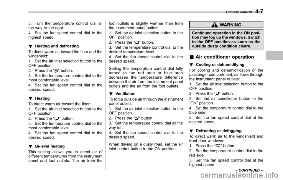 SUBARU OUTBACK 2010 5.G User Guide 3. Turn the temperature control dial all 
the way to the right. 
4. Set the fan speed control dial to the 
highest speed. !Heating and defrosting
To direct warm air toward the floor and the windshield
