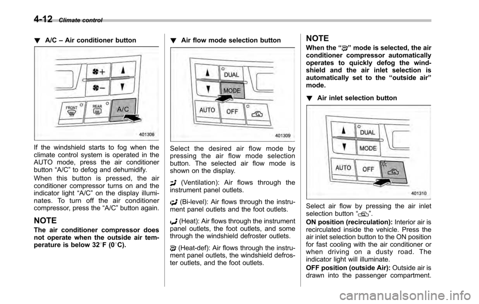 SUBARU OUTBACK 2010 5.G Manual Online 4-12Climate control
! A/C –Air conditioner button
If the windshield starts to fog when the 
climate control system is operated in the
AUTO mode, press the air conditionerbutton “A/C ”to defog an