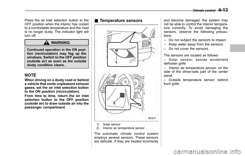 SUBARU OUTBACK 2010 5.G Manual Online Press the air inlet selection button to the 
OFF position when the interior has cooled
to a comfortable temperature and the road
is no longer dusty. The indicator light will
turn off.
WARNING
Continue