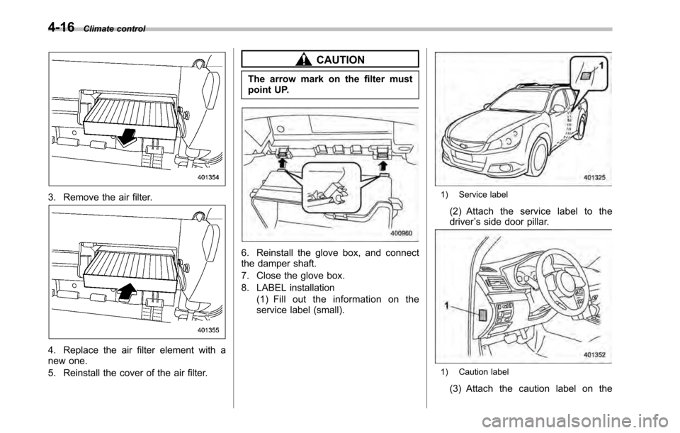 SUBARU OUTBACK 2010 5.G Owners Manual 4-16Climate control
3. Remove the air filter.
4. Replace the air filter element with a 
new one. 
5. Reinstall the cover of the air filter.
CAUTION
The arrow mark on the filter must 
point UP.
6. Rein