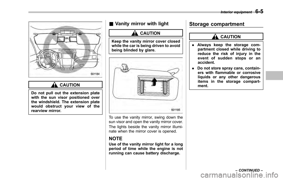 SUBARU OUTBACK 2010 5.G Owners Guide CAUTION
Do not pull out the extension plate 
with the sun visor positioned over
the windshield. The extension plate
would obstruct your view of the
rearview mirror. &
Vanity mirror with light
CAUTION
