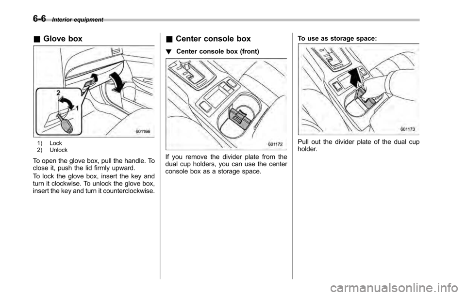 SUBARU OUTBACK 2010 5.G Owners Manual 6-6Interior equipment
& Glove box
1) Lock 
2) Unlock
To open the glove box, pull the handle. To 
close it, push the lid firmly upward. 
To lock the glove box, insert the key and 
turn it clockwise. To