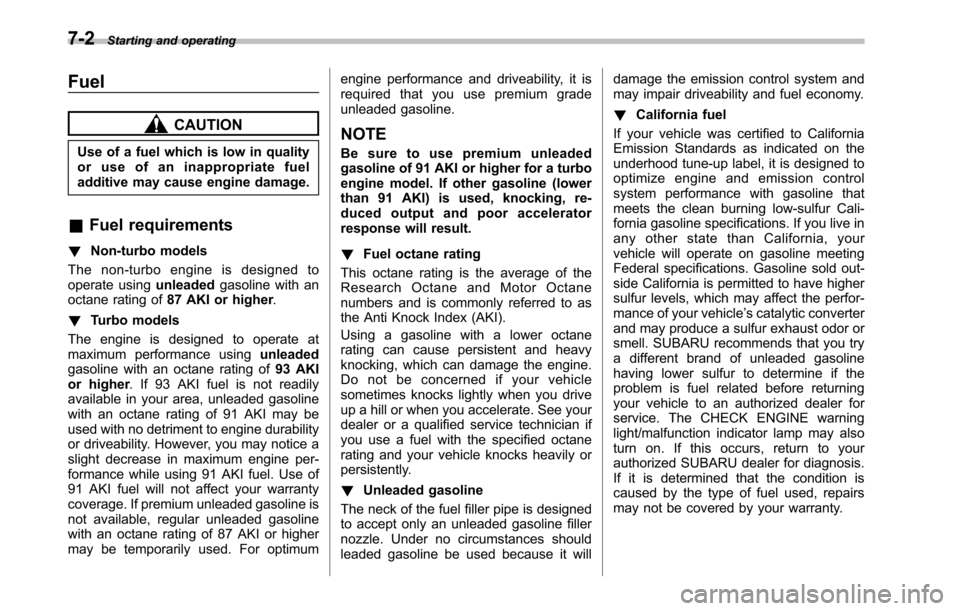 SUBARU OUTBACK 2010 5.G Owners Manual 7-2Starting and operating
Fuel
CAUTION
Use of a fuel which is low in quality 
or use of an inappropriate fuel
additive may cause engine damage.
& Fuel requirements
! Non-turbo models
The non-turbo eng