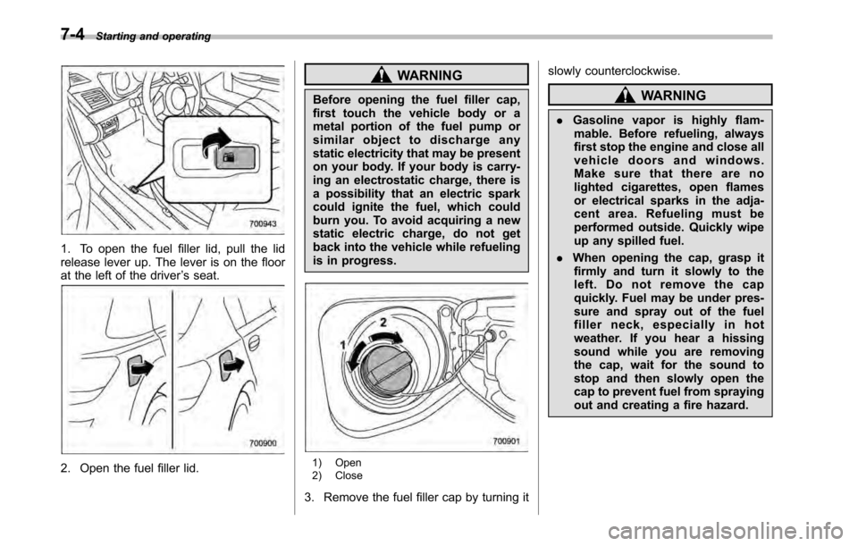 SUBARU OUTBACK 2010 5.G Owners Manual 7-4Starting and operating
1. To open the fuel filler lid, pull the lid 
release lever up. The lever is on the floor
at the left of the driver ’s seat.
2. Open the fuel filler lid.
WARNING
Before ope