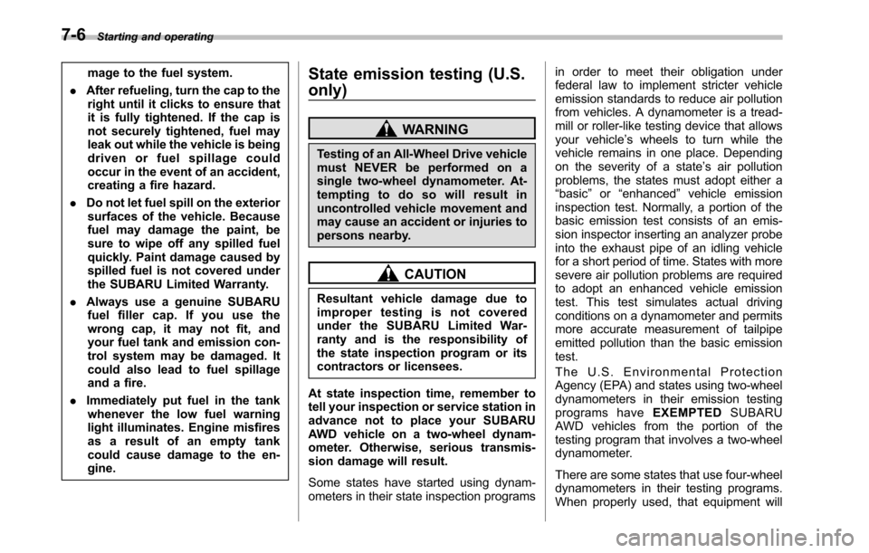 SUBARU OUTBACK 2010 5.G Owners Manual 7-6Starting and operating
mage to the fuel system.
. After refueling, turn the cap to the
right until it clicks to ensure that 
it is fully tightened. If the cap is
not securely tightened, fuel may
le