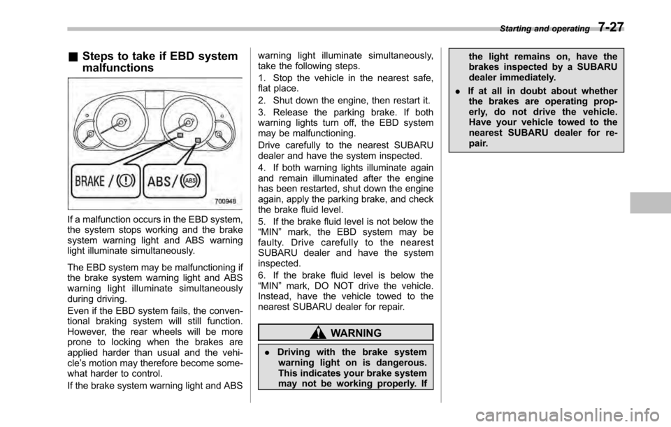 SUBARU OUTBACK 2010 5.G Owners Guide &Steps to take if EBD system malfunctions
If a malfunction occurs in the EBD system, 
the system stops working and the brake
system warning light and ABS warning
light illuminate simultaneously. 
The 