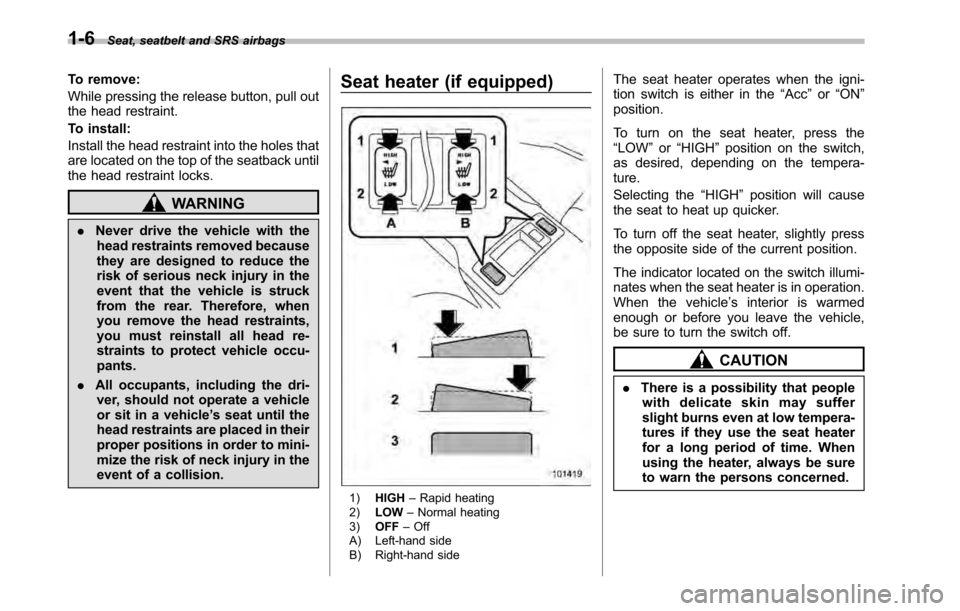 SUBARU OUTBACK 2010 5.G Owners Manual 1-6Seat, seatbelt and SRS airbags
To remove: 
While pressing the release button, pull out 
the head restraint. 
To install:
Install the head restraint into the holes that 
are located on the top of th