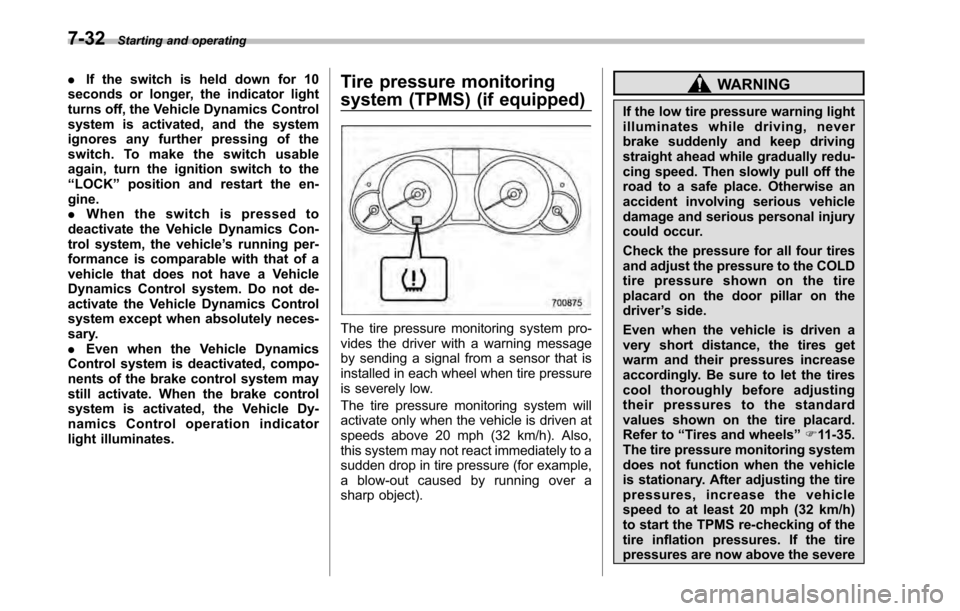 SUBARU OUTBACK 2010 5.G User Guide 7-32Starting and operating
.If the switch is held down for 10
seconds or longer, the indicator light 
turns off, the Vehicle Dynamics Control
system is activated, and the system
ignores any further pr