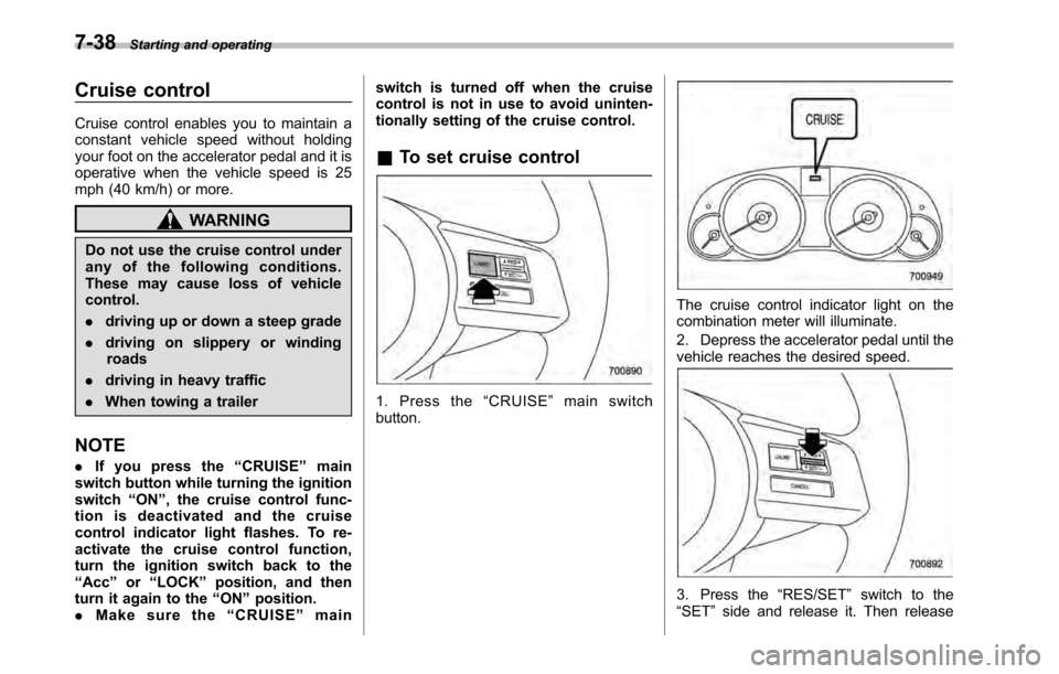 SUBARU OUTBACK 2010 5.G Owners Manual 7-38Starting and operating
Cruise control 
Cruise control enables you to maintain a 
constant vehicle speed without holding
your foot on the accelerator pedal and it is
operative when the vehicle spee