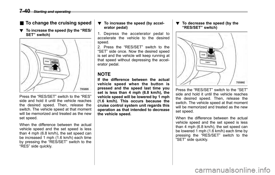 SUBARU OUTBACK 2010 5.G Owners Manual 7-40Starting and operating
& To change the cruising speed
! To increase the speed (by the “RES/
SET ”switch)
Press the “RES/SET ”switch to the “RES ”
side and hold it until the vehicle rea