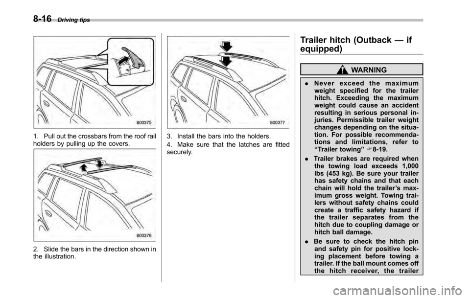 SUBARU OUTBACK 2010 5.G Owners Manual 8-16Driving tips
1. Pull out the crossbars from the roof rail 
holders by pulling up the covers.
2. Slide the bars in the direction shown in 
the illustration.
3. Install the bars into the holders. 
4