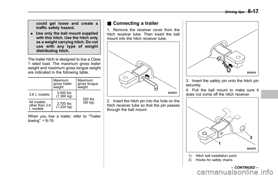 SUBARU OUTBACK 2010 5.G Owners Manual could get loose and create a 
traffic safety hazard.
. Use only the ball mount supplied
with this hitch. Use the hitch only
as a weight carrying hitch. Do not
use with any type of weight
distributing 