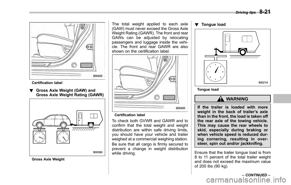 SUBARU OUTBACK 2010 5.G Owners Manual Certification label
! Gross Axle Weight (GAW) and 
Gross Axle Weight Rating (GAWR)
Gross Axle Weight The total weight applied to each axle 
(GAW) must never exceed the Gross Axle
Weight Rating (GAWR).