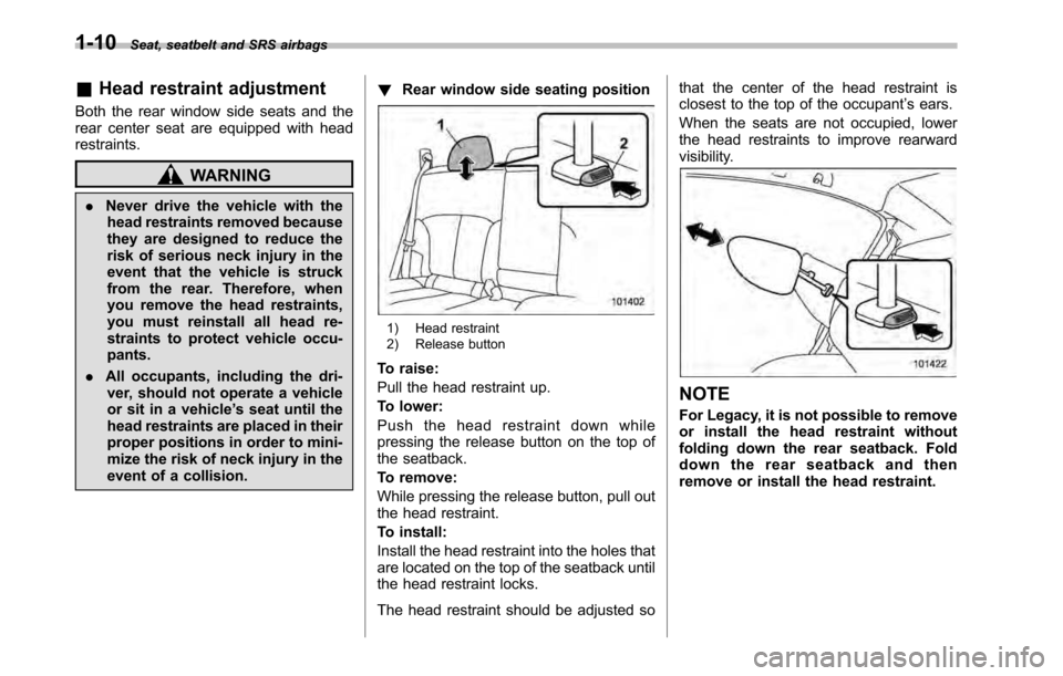 SUBARU OUTBACK 2010 5.G Owners Manual 1-10Seat, seatbelt and SRS airbags
&Head restraint adjustment
Both the rear window side seats and the 
rear center seat are equipped with headrestraints.
WARNING
. Never drive the vehicle with the
hea