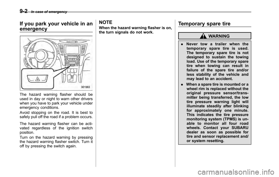 SUBARU OUTBACK 2010 5.G Owners Manual 9-2In case of emergency
If you park your vehicle in an emergency
The hazard warning flasher should be 
used in day or night to warn other drivers
when you have to park your vehicle under
emergency con