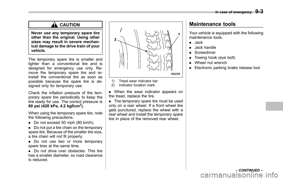 SUBARU OUTBACK 2010 5.G User Guide CAUTION
Never use any temporary spare tire 
other than the original. Using other
sizes may result in severe mechan-
ical damage to the drive train of yourvehicle.
The temporary spare tire is smaller a