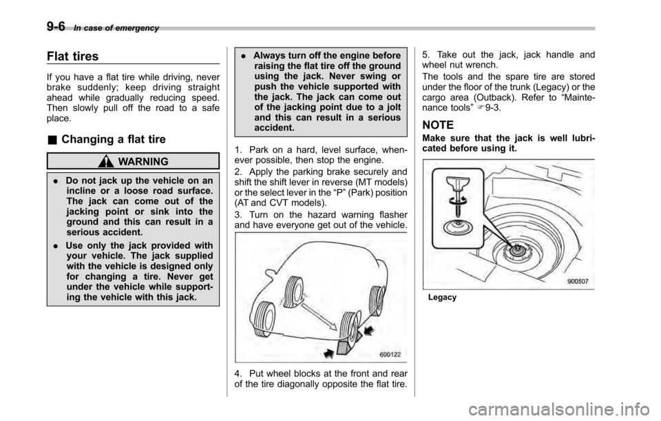 SUBARU OUTBACK 2010 5.G Owners Manual 9-6In case of emergency
Flat tires 
If you have a flat tire while driving, never 
brake suddenly; keep driving straight
ahead while gradually reducing speed.
Then slowly pull off the road to a safepla