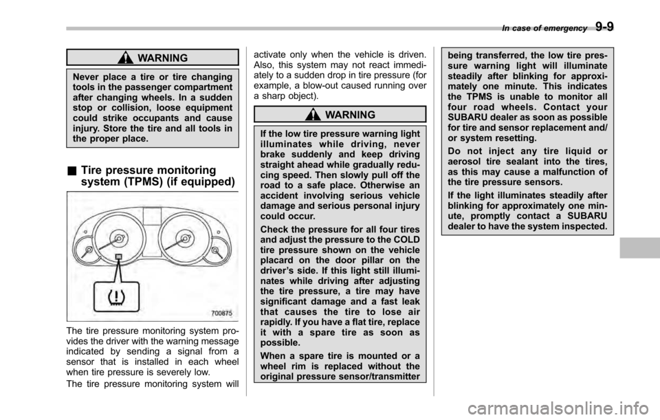 SUBARU OUTBACK 2010 5.G Owners Manual WARNING
Never place a tire or tire changing 
tools in the passenger compartment
after changing wheels. In a sudden
stop or collision, loose equipment
could strike occupants and cause
injury. Store the