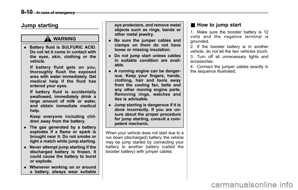 SUBARU OUTBACK 2010 5.G Service Manual 9-10In case of emergency
Jump starting
WARNING
. Battery fluid is SULFURIC ACID.
Do not let it come in contact with 
the eyes, skin, clothing or thevehicle. 
If battery fluid gets on you, 
thoroughly 