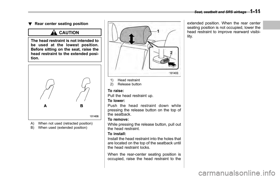 SUBARU OUTBACK 2010 5.G Owners Guide !Rear center seating position
CAUTION
The head restraint is not intended to 
be used at the lowest position.
Before sitting on the seat, raise the
head restraint to the extended posi-tion.
A) When not