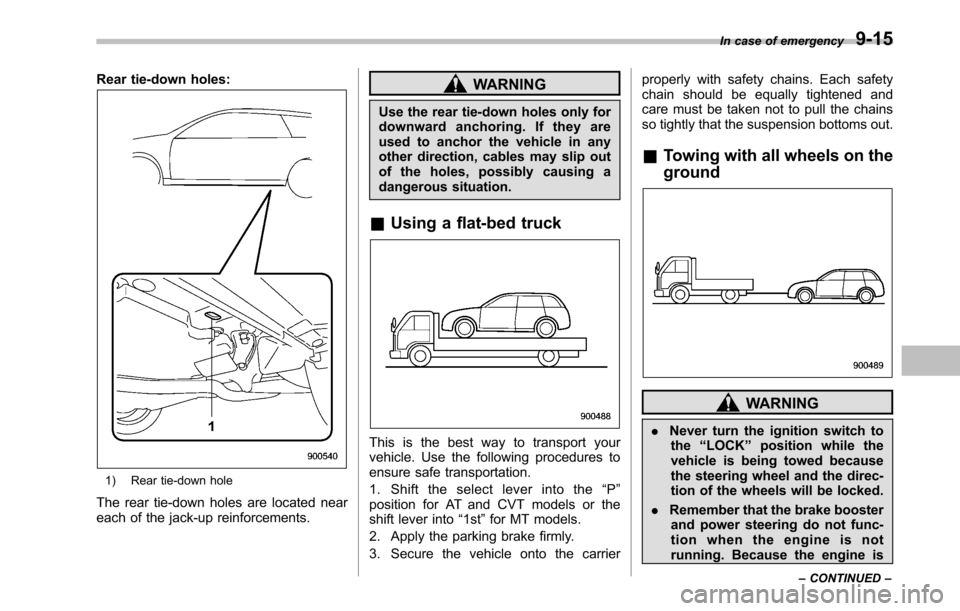 SUBARU OUTBACK 2010 5.G Owners Manual Rear tie-down holes:
1) Rear tie-down hole
The rear tie-down holes are located near 
each of the jack-up reinforcements.
WARNING
Use the rear tie-down holes only for 
downward anchoring. If they are
u