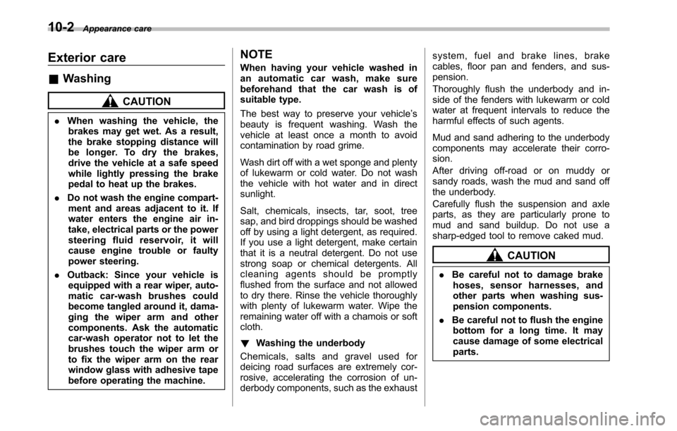 SUBARU OUTBACK 2010 5.G Owners Manual 10-2Appearance care
Exterior care &Washing
CAUTION
. When washing the vehicle, the
brakes may get wet. As a result, 
the brake stopping distance will 
be longer. To dry the brakes,
drive the vehicle a