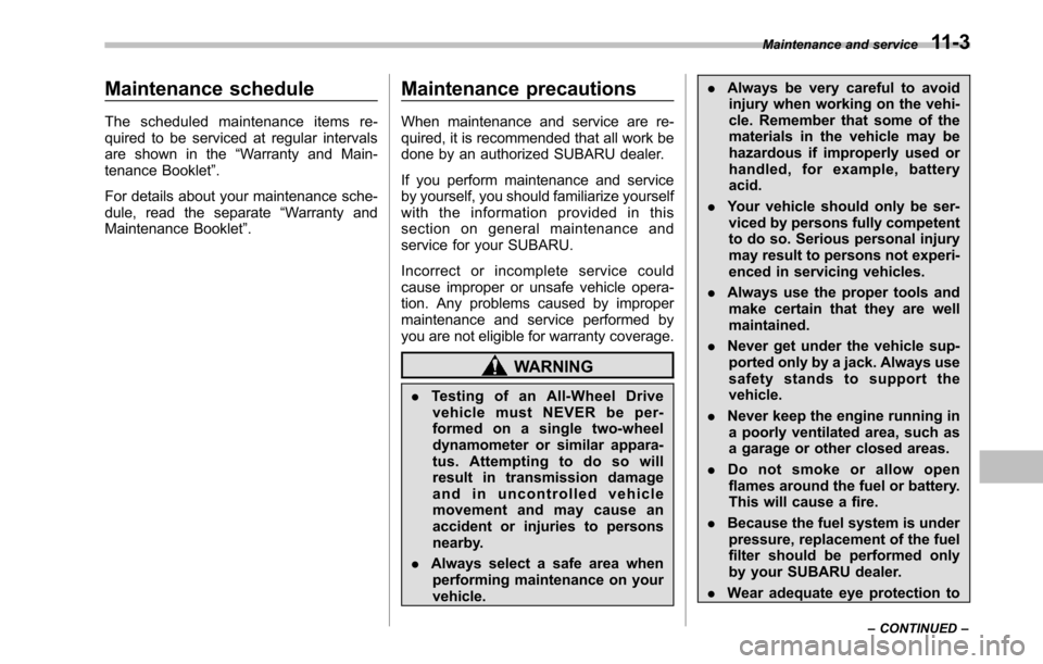 SUBARU OUTBACK 2010 5.G Owners Manual Maintenance schedule 
The scheduled maintenance items re- 
quired to be serviced at regular intervals
are shown in the“Warranty and Main-
tenance Booklet ”.
For details about your maintenance sche