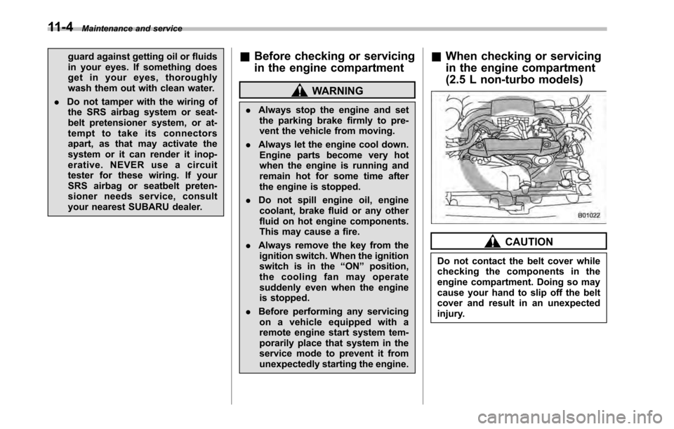 SUBARU OUTBACK 2010 5.G User Guide 11-4Maintenance and service
guard against getting oil or fluids 
in your eyes. If something does
get in your eyes, thoroughly
wash them out with clean water.
. Do not tamper with the wiring of
the SRS