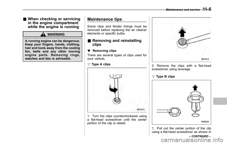 SUBARU OUTBACK 2010 5.G Owners Manual &When checking or servicing 
in the engine compartment 
while the engine is running
WARNING
A running engine can be dangerous. 
Keep your fingers, hands, clothing,
hair and tools away from the cooling