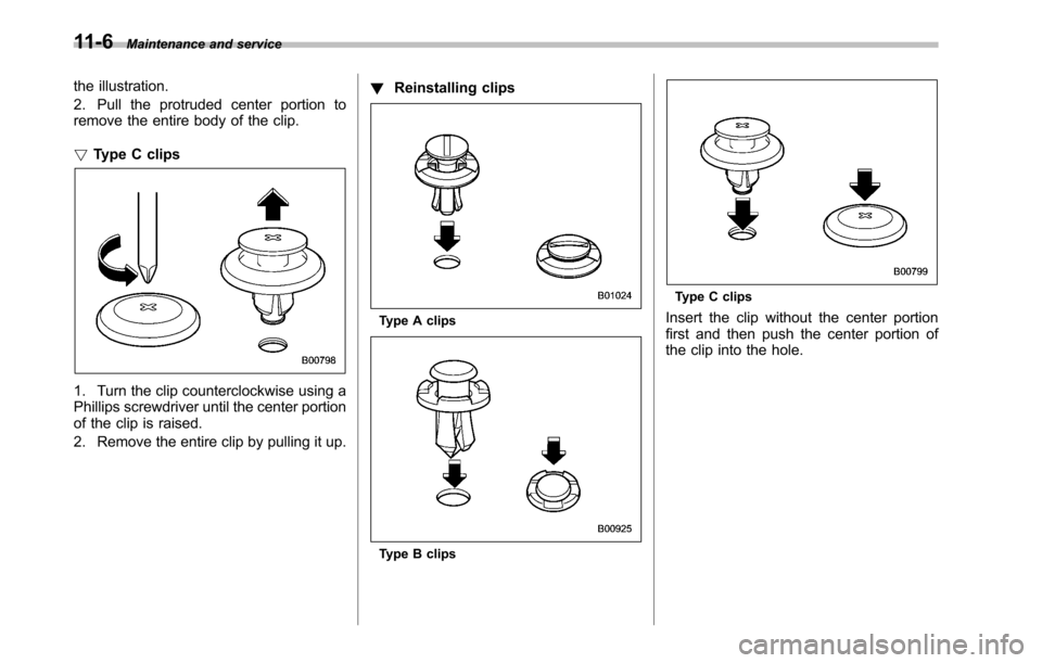 SUBARU OUTBACK 2010 5.G Owners Manual 11-6Maintenance and service
the illustration. 
2. Pull the protruded center portion to 
remove the entire body of the clip. ! Type C clips
1. Turn the clip counterclockwise using a 
Phillips screwdriv