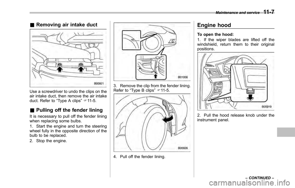 SUBARU OUTBACK 2010 5.G User Guide &Removing air intake duct
Use a screwdriver to undo the clips on the 
air intake duct, then remove the air intake
duct. Refer to “Type A clips ”F 11-5.
& Pulling off the fender lining
It is necess