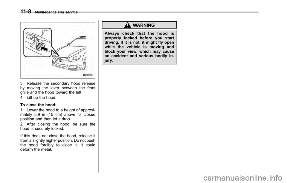 SUBARU OUTBACK 2010 5.G Owners Manual 11-8Maintenance and service
3. Release the secondary hood release 
by moving the lever between the front
grille and the hood toward the left. 
4. Lift up the hood. 
To close the hood: 
1. Lower the ho