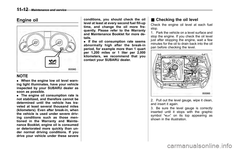 SUBARU OUTBACK 2010 5.G Owners Guide 11-12Maintenance and service
Engine oil
NOTE .When the engine low oil level warn-
ing light illuminates, have your vehicle 
inspected by your SUBARU dealer as
soon as possible.. The engine oil consump