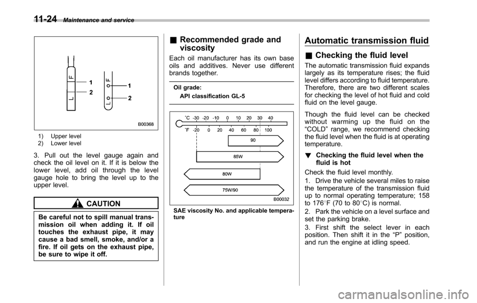 SUBARU OUTBACK 2010 5.G User Guide 11-24Maintenance and service
1) Upper level 
2) Lower level
3. Pull out the level gauge again and 
check the oil level on it. If it is below the
lower level, add oil through the level
gauge hole to br