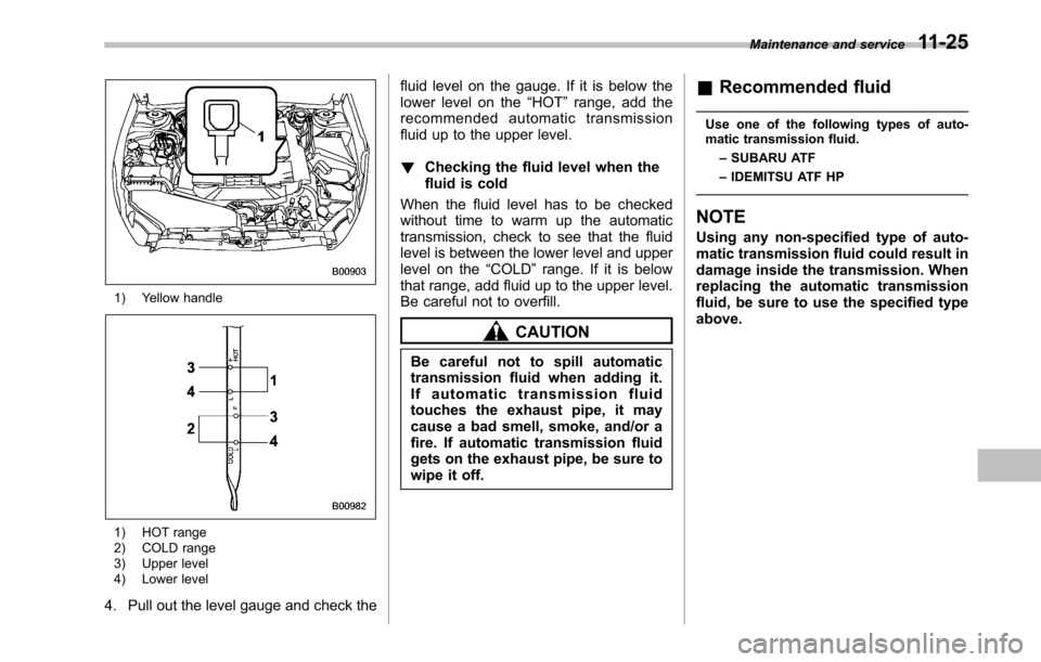 SUBARU OUTBACK 2010 5.G Service Manual 1) Yellow handle
1) HOT range 
2) COLD range 
3) Upper level 
4) Lower level
4. Pull out the level gauge and check the fluid level on the gauge. If it is below the 
lower level on the
“HOT ”range,