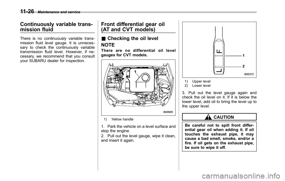 SUBARU OUTBACK 2010 5.G Owners Guide 11-26Maintenance and service
Continuously variable trans- 
mission fluid 
There is no continuously variable trans- 
mission fluid level gauge. It is unneces-
sary to check the continuously variable
tr