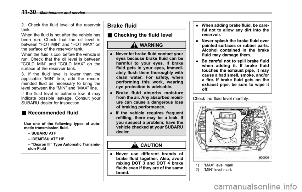 SUBARU OUTBACK 2010 5.G Owners Manual 11-30Maintenance and service
2. Check the fluid level of the reservoir tank. 
When the fluid is hot after the vehicle has 
been run: Check that the oil level isbetween“HOT MIN ”and “HOT MAX ”o