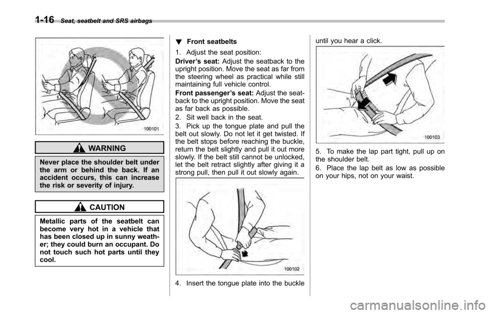 SUBARU OUTBACK 2010 5.G User Guide 1-16Seat, seatbelt and SRS airbags
WARNING
Never place the shoulder belt under 
the arm or behind the back. If an
accident occurs, this can increase
the risk or severity of injury.
CAUTION
Metallic pa