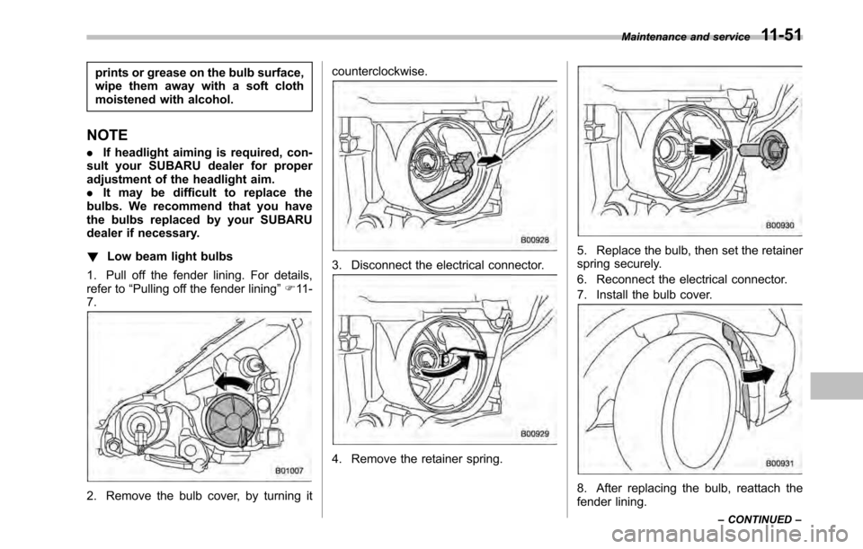 SUBARU OUTBACK 2010 5.G Owners Manual prints or grease on the bulb surface, 
wipe them away with a soft cloth
moistened with alcohol.
NOTE . If headlight aiming is required, con-
sult your SUBARU dealer for proper 
adjustment of the headl