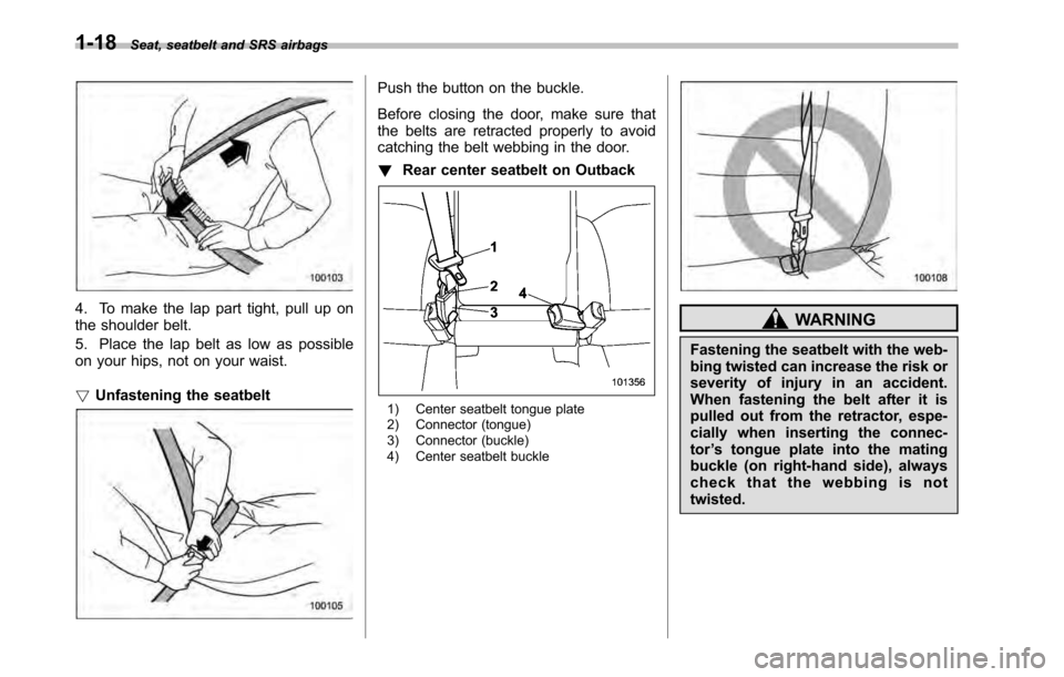 SUBARU OUTBACK 2010 5.G Owners Guide 1-18Seat, seatbelt and SRS airbags
4. To make the lap part tight, pull up on 
the shoulder belt. 
5. Place the lap belt as low as possible 
on your hips, not on your waist. !Unfastening the seatbelt
P