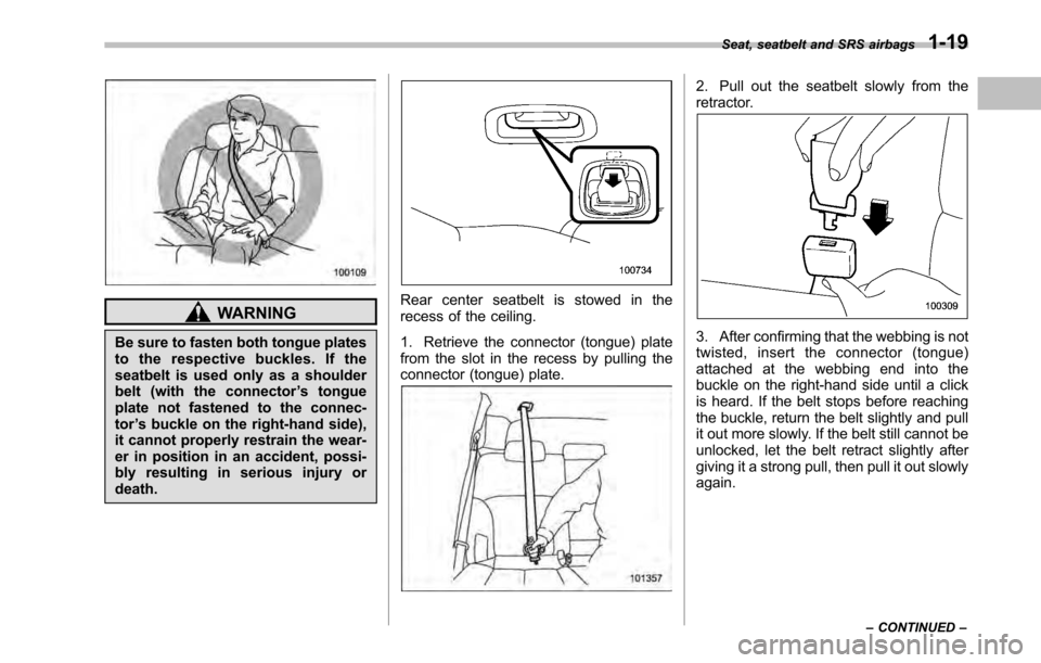SUBARU OUTBACK 2010 5.G Service Manual WARNING
Be sure to fasten both tongue plates 
to the respective buckles. If the
seatbelt is used only as a shoulder
belt (with the connector ’s tongue
plate not fastened to the connec-tor ’s buckl