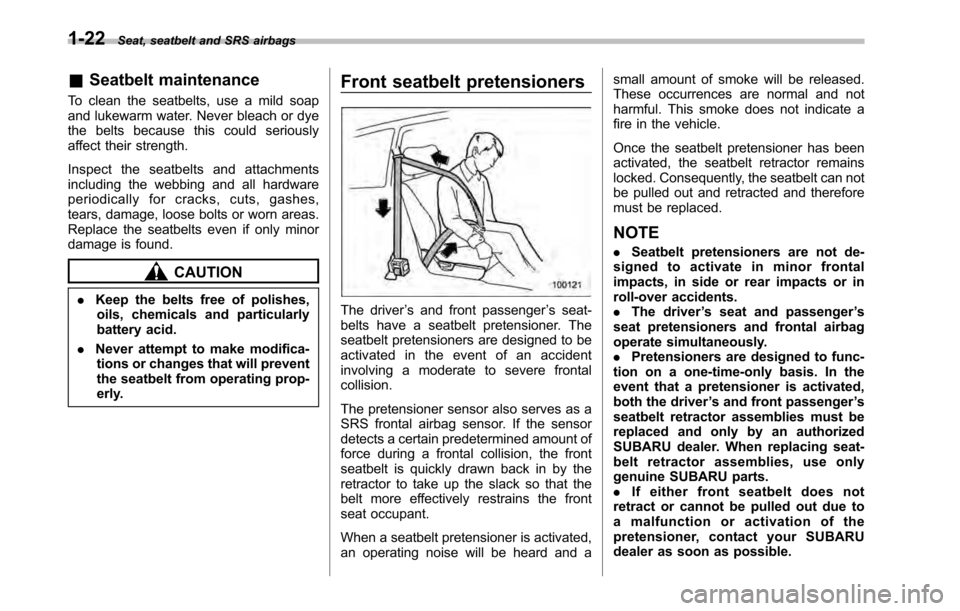SUBARU OUTBACK 2010 5.G Service Manual 1-22Seat, seatbelt and SRS airbags
&Seatbelt maintenance
To clean the seatbelts, use a mild soap 
and lukewarm water. Never bleach or dye
the belts because this could seriously
affect their strength. 