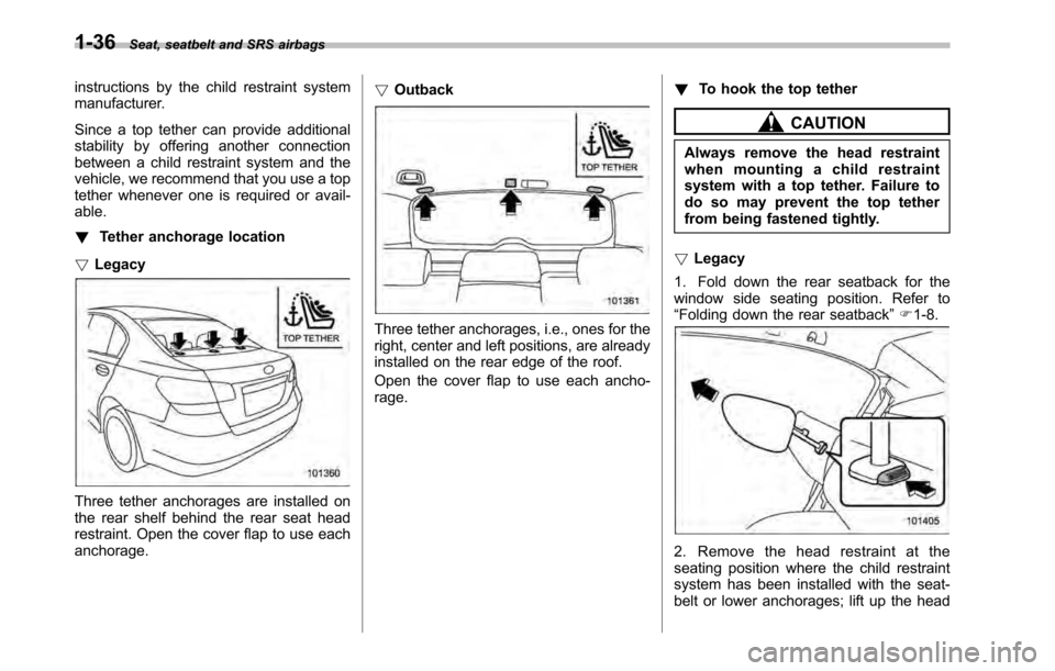 SUBARU OUTBACK 2010 5.G Owners Manual 1-36Seat, seatbelt and SRS airbags
instructions by the child restraint system 
manufacturer. 
Since a top tether can provide additional 
stability by offering another connection
between a child restra