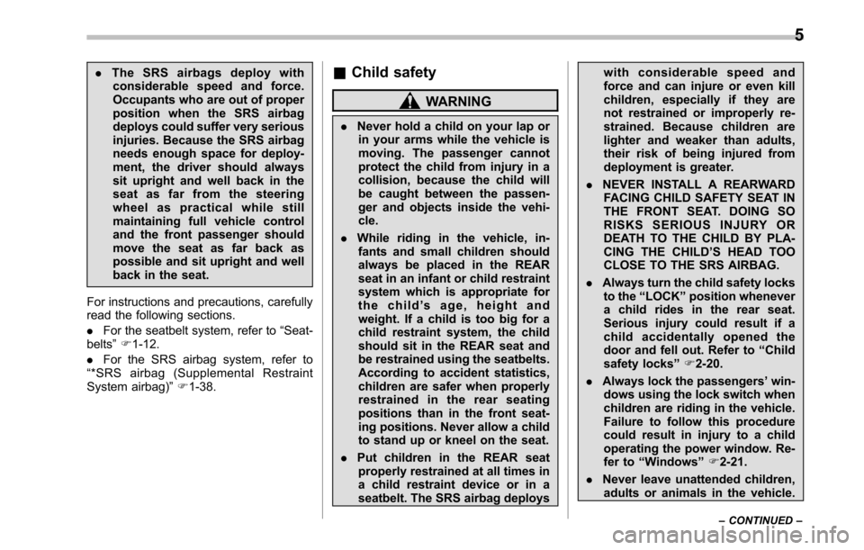 SUBARU OUTBACK 2010 5.G Owners Manual .The SRS airbags deploy with
considerable speed and force. 
Occupants who are out of proper
position when the SRS airbag
deploys could suffer very serious
injuries. Because the SRS airbag
needs enough