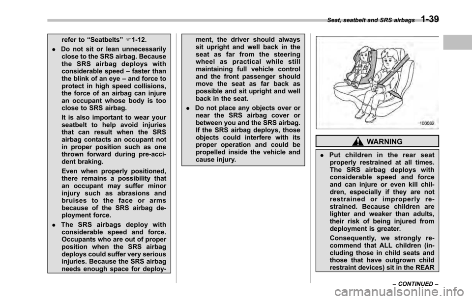 SUBARU OUTBACK 2010 5.G Owners Manual refer to“Seatbelts ”F 1-12.
. Do not sit or lean unnecessarily
close to the SRS airbag. Because 
the SRS airbag deploys with
considerable speed –faster than
the blink of an eye –and force to
p