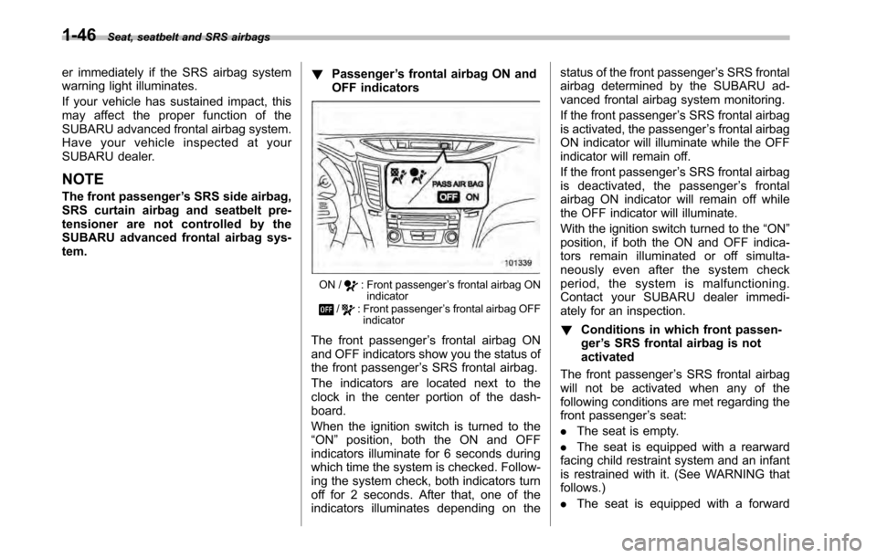 SUBARU OUTBACK 2010 5.G Repair Manual 1-46Seat, seatbelt and SRS airbags
er immediately if the SRS airbag system 
warning light illuminates. 
If your vehicle has sustained impact, this 
may affect the proper function of the
SUBARU advance