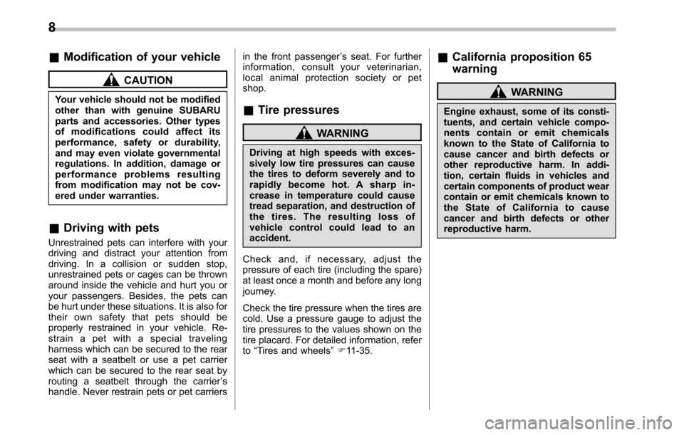 SUBARU OUTBACK 2010 5.G Owners Manual 8
&Modification of your vehicle
CAUTION
Your vehicle should not be modified 
other than with genuine SUBARU
parts and accessories. Other types
of modifications could affect its
performance, safety or 