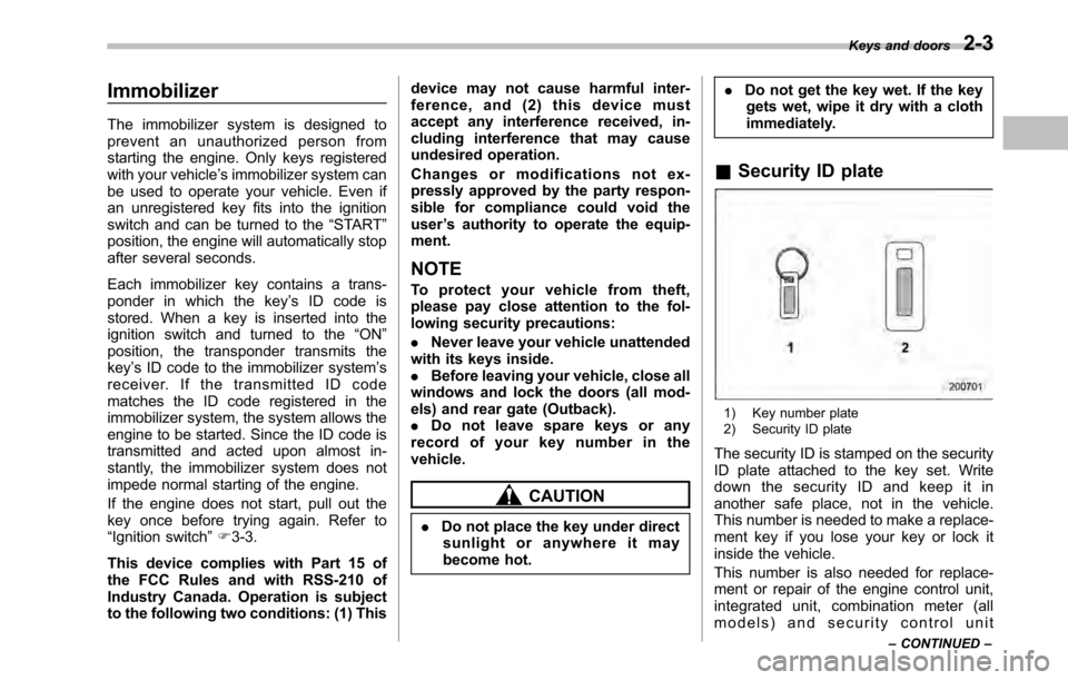 SUBARU OUTBACK 2010 5.G Owners Guide Immobilizer 
The immobilizer system is designed to 
prevent an unauthorized person from
starting the engine. Only keys registered
with your vehicle’s immobilizer system can
be used to operate your v